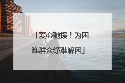爱心驰援！为困难群众纾难解困
