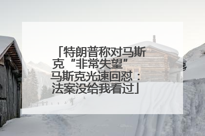 特朗普称对马斯克“非常失望” 马斯克光速回怼：法案没给我看过