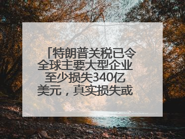 特朗普关税已令全球主要大型企业至少损失340亿美元，真实损失或高致数倍