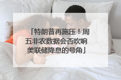 特朗普再施压！周五非农数据会否吹响美联储降息的号角