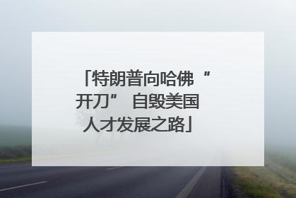 特朗普向哈佛“开刀” 自毁美国人才发展之路