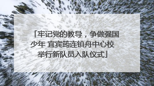 牢记党的教导，争做强国少年 宜宾筠连镇舟中心校举行新队员入队仪式
