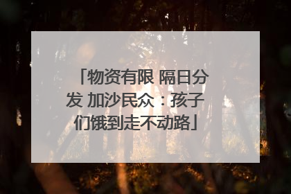 物资有限 隔日分发 加沙民众：孩子们饿到走不动路