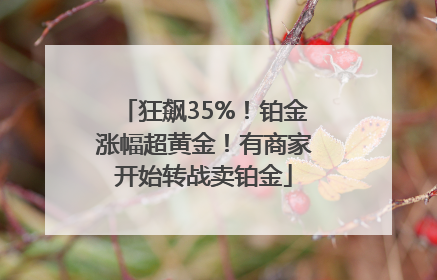 狂飙35%！铂金涨幅超黄金！有商家开始转战卖铂金