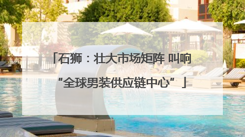 石狮：壮大市场矩阵 叫响“全球男装供应链中心”