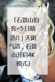 石景山拍客•今日精选⑯｜天朗气清，石景山开启4K模式