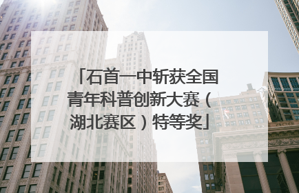石首一中斩获全国青年科普创新大赛（湖北赛区）特等奖