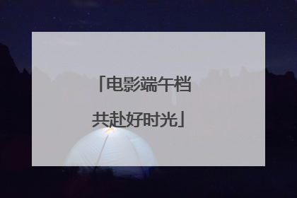 电影端午档 共赴好时光