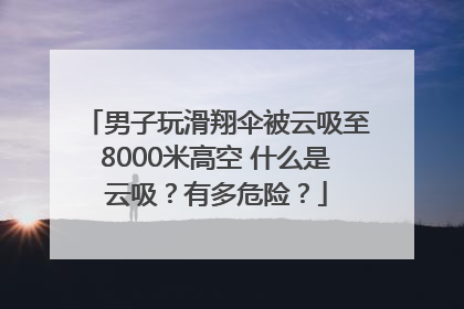 男子玩滑翔伞被云吸至8000米高空 什么是云吸？有多危险？