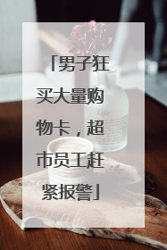 男子狂买大量购物卡，超市员工赶紧报警