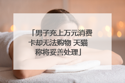 男子充上万元消费卡却无法购物 天猫称将妥善处理
