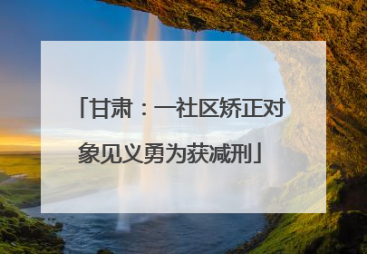 甘肃：一社区矫正对象见义勇为获减刑