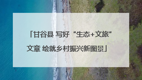 甘谷县 写好“生态+文旅”文章 绘就乡村振兴新图景