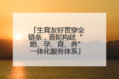 生育友好贯穿全链条，普陀构建“婚、孕、育、养”一体化服务体系
