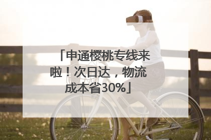 申通樱桃专线来啦！次日达，物流成本省30%