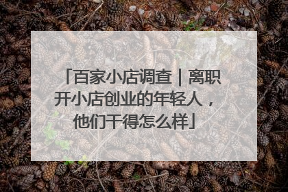 百家小店调查｜离职开小店创业的年轻人，他们干得怎么样