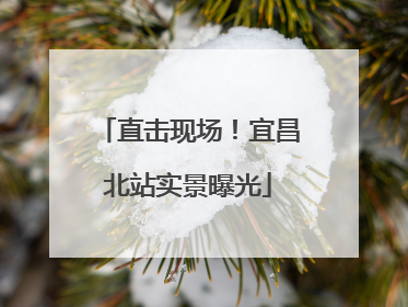 直击现场！宜昌北站实景曝光