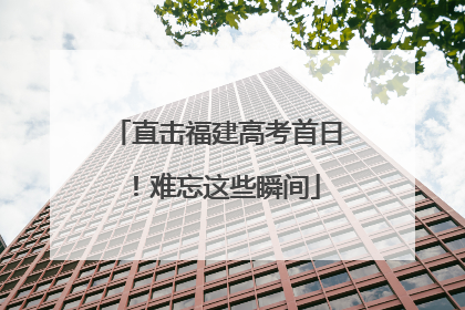 直击福建高考首日！难忘这些瞬间