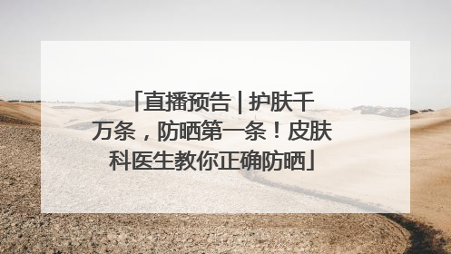 直播预告 | 护肤千万条，防晒第一条！皮肤科医生教你正确防晒
