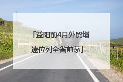 益阳前4月外贸增速位列全省前茅