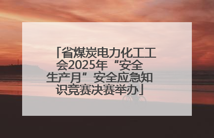 省煤炭电力化工工会2025年“安全生产月”安全应急知识竞赛决赛举办