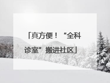 真方便！“全科诊室”搬进社区