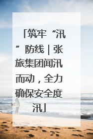 筑牢“汛”防线｜张旅集团闻汛而动，全力确保安全度汛