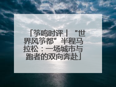 筝鸣时评丨“世界风筝都”半程马拉松：一场城市与跑者的双向奔赴