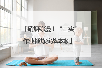 硝烟弥漫！“三实”作业锤炼实战本领