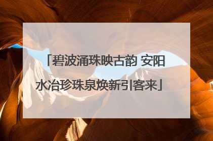 碧波涌珠映古韵 安阳水冶珍珠泉焕新引客来