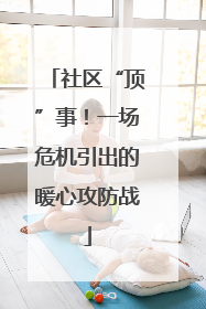 社区“顶”事！一场危机引出的暖心攻防战
