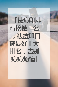 祛痘印排行榜第一名，祛痘印口碑最好十大排名，告别痘痘烦恼