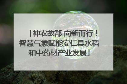 神农故郡 向新而行！智慧气象赋能安仁县水稻和中药材产业发展