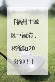 福州主城区→福清，将缩短20分钟！