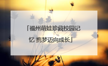 福州萌娃珍藏校园记忆 携梦迈向成长