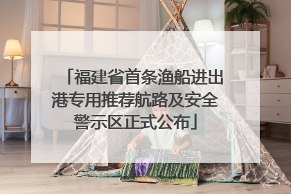 福建省首条渔船进出港专用推荐航路及安全警示区正式公布