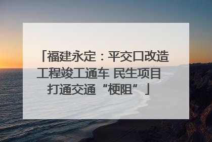 福建永定：平交口改造工程竣工通车 民生项目打通交通“梗阻”