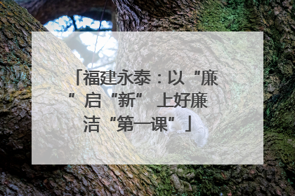 福建永泰：以“廉”启“新” 上好廉洁“第一课”