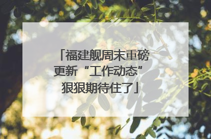 福建舰周末重磅更新“工作动态” 狠狠期待住了