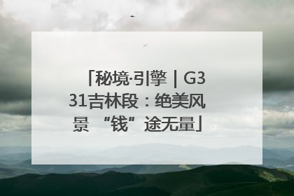 秘境·引擎｜G331吉林段：绝美风景 “钱”途无量