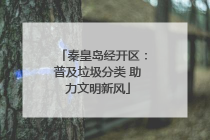 秦皇岛经开区：普及垃圾分类 助力文明新风