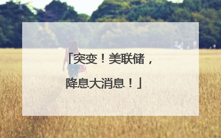 突变！美联储，降息大消息！