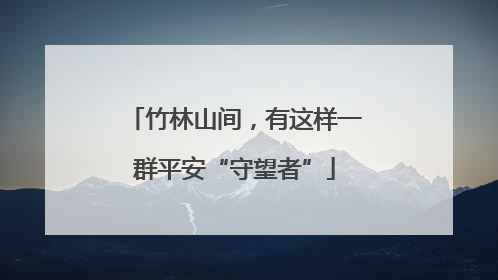 竹林山间,有这样一群平安“守望者”