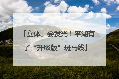 立体、会发光！平湖有了“升级版”斑马线