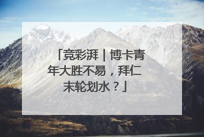 竞彩湃｜博卡青年大胜不易，拜仁末轮划水？