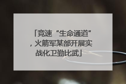 竞速“生命通道”，火箭军某部开展实战化卫勤比武