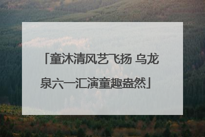 童沐清风艺飞扬 乌龙泉六一汇演童趣盎然