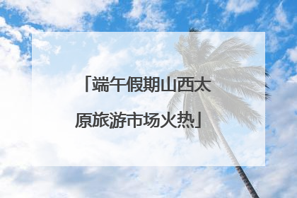 端午假期山西太原旅游市场火热