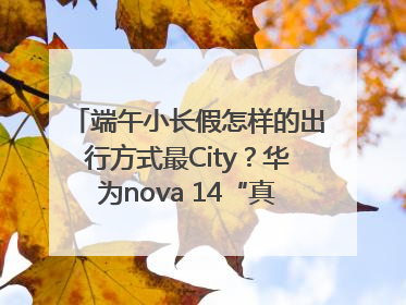 端午小长假怎样的出行方式最City？华为nova 14“真就不一样”！