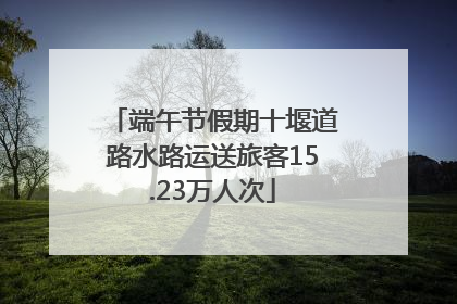 端午节假期十堰道路水路运送旅客15.23万人次